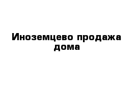 Иноземцево продажа дома